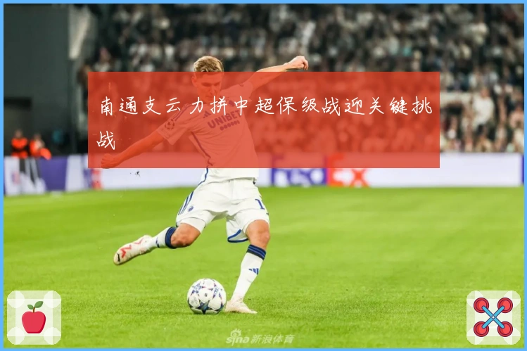 南通支云力拼中超保级战迎关键挑战