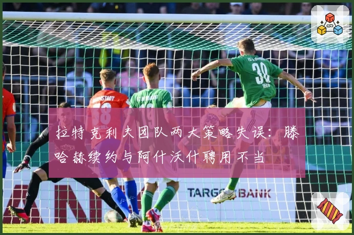 拉特克利夫团队两大策略失误：滕哈赫续约与阿什沃什聘用不当