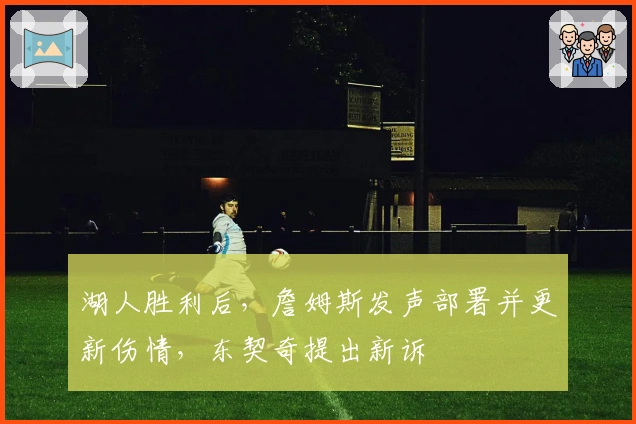 湖人胜利后，詹姆斯发声部署并更新伤情，东契奇提出新诉