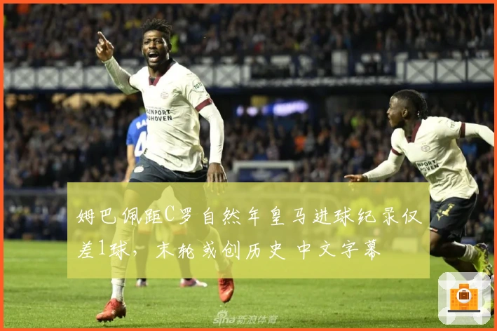 姆巴佩距C罗自然年皇马进球纪录仅差1球，末轮或创历史 中文字幕