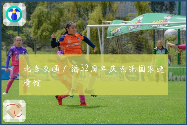 北京交通广播32周年庆点亮国家速滑馆