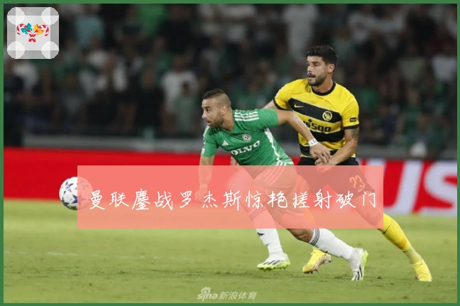 曼联鏖战罗杰斯惊艳搓射破门