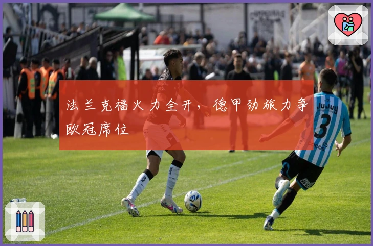 法兰克福火力全开，德甲劲旅力争欧冠席位