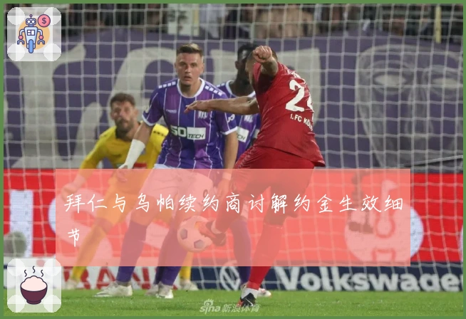 拜仁与乌帕续约商讨解约金生效细节