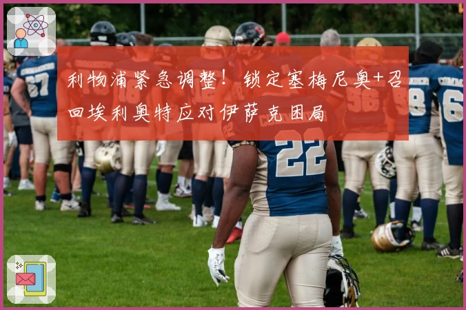 利物浦紧急调整！锁定塞梅尼奥+召回埃利奥特应对伊萨克困局